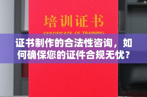 平原证书制作的合法性咨询，如何确保您的证件合规无忧？
