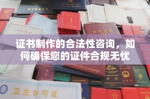 平原证书制作的合法性咨询，如何确保您的证件合规无忧