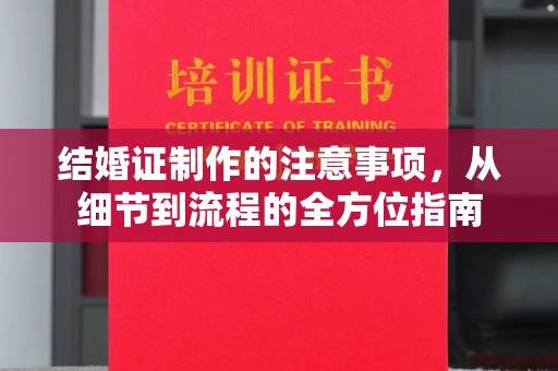 平原结婚证制作的注意事项，从细节到流程的全方位指南