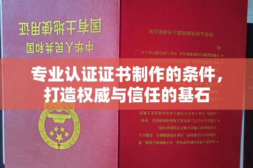 平原专业认证证书制作的条件，打造权威与信任的基石