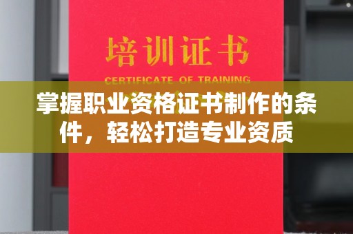 平原掌握职业资格证书制作的条件，轻松打造专业资质