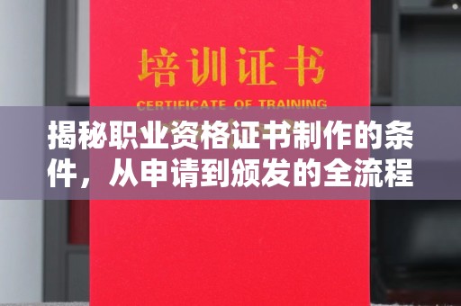 平原揭秘职业资格证书制作的条件，从申请到颁发的全流程解析