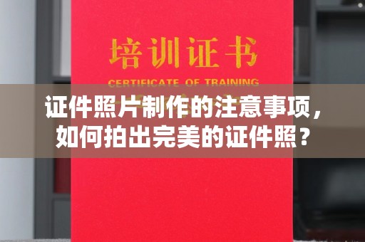 平原证件照片制作的注意事项，如何拍出完美的证件照？