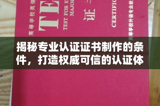 平原揭秘专业认证证书制作的条件，打造权威可信的认证体系