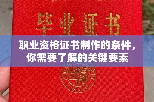 平原职业资格证书制作的条件，你需要了解的关键要素