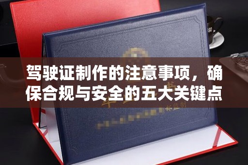 平原驾驶证制作的注意事项，确保合规与安全的五大关键点