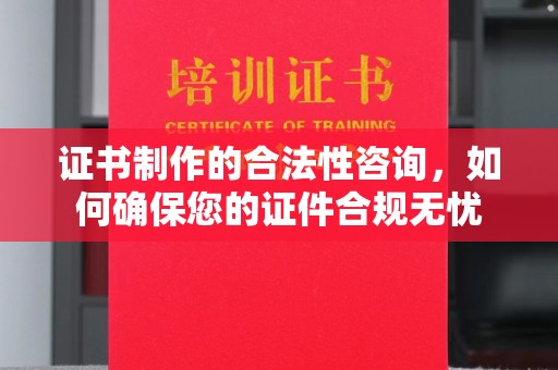 平原证书制作的合法性咨询，如何确保您的证件合规无忧