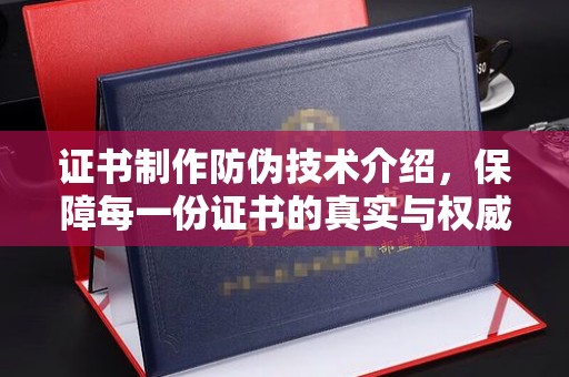 平原证书制作防伪技术介绍，保障每一份证书的真实与权威