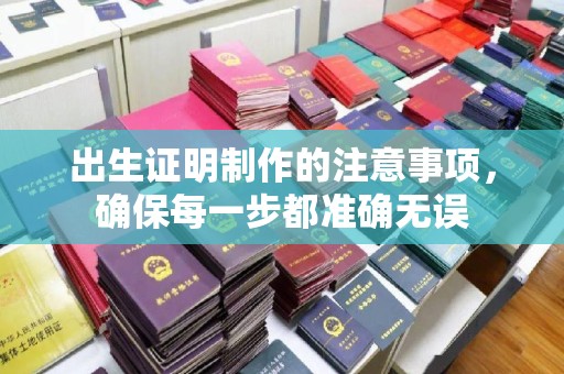 平原出生证明制作的注意事项，确保每一步都准确无误