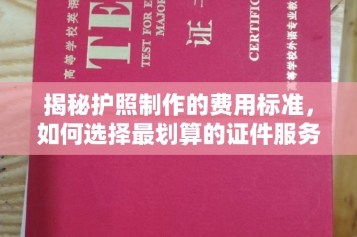 平原揭秘护照制作的费用标准，如何选择最划算的证件服务？