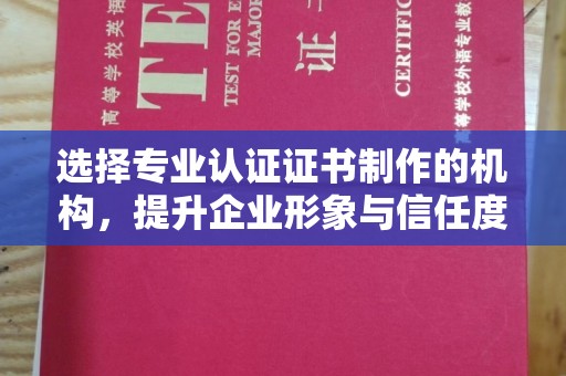 平原选择专业认证证书制作的机构，提升企业形象与信任度