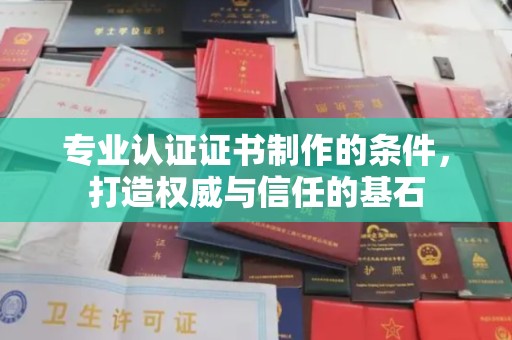 平原专业认证证书制作的条件，打造权威与信任的基石